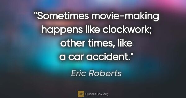 Eric Roberts quote: "Sometimes movie-making happens like clockwork; other times,..."