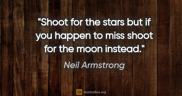 Neil Armstrong quote: "Shoot for the stars but if you happen to miss shoot for the..."
