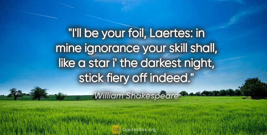 William Shakespeare quote: "I'll be your foil, Laertes: in mine ignorance your skill..."