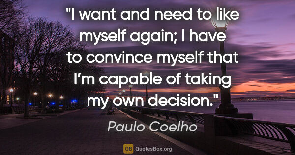 Paulo Coelho quote: "I want and need to like myself again; I have to convince..."