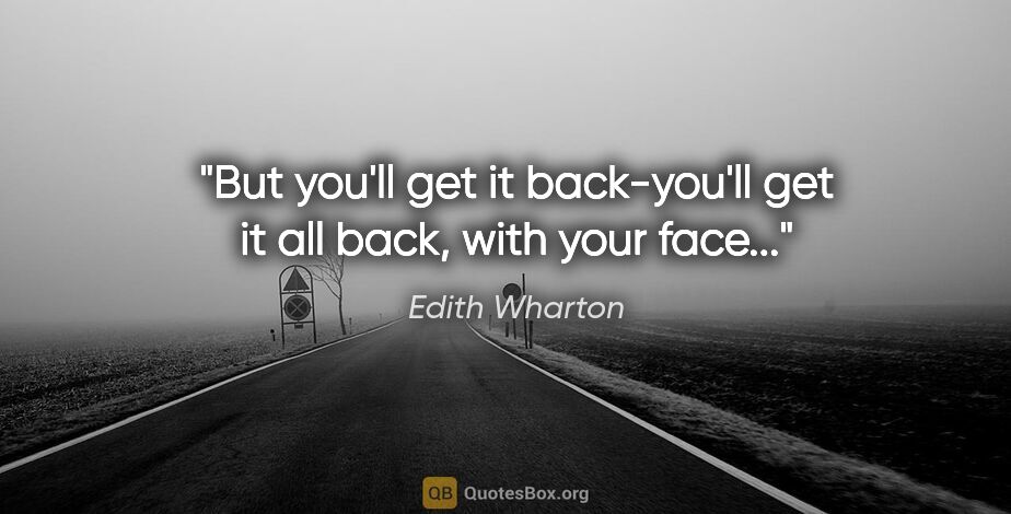 Edith Wharton quote: "But you'll get it back-you'll get it all back, with your face..."