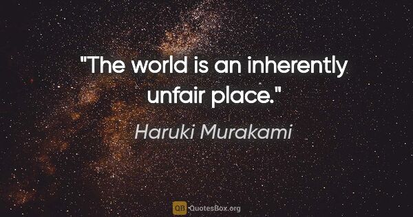Haruki Murakami quote: "The world is an inherently unfair place."
