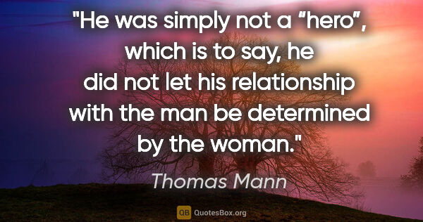 Thomas Mann quote: "He was simply not a “hero”, which is to say, he did not let..."