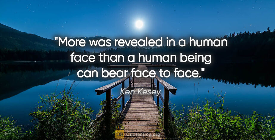 Ken Kesey quote: "More was revealed in a human face than a human being can bear..."