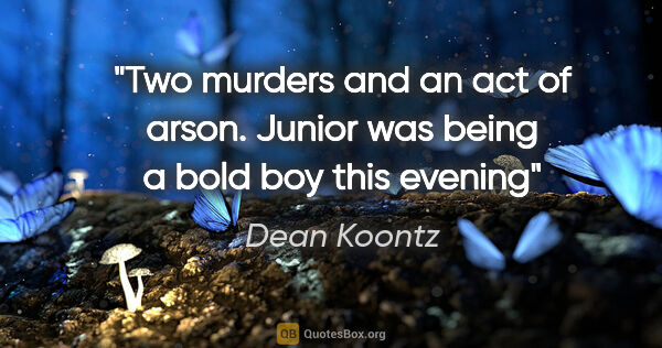 Dean Koontz quote: "Two murders and an act of arson. Junior was being a bold boy..."