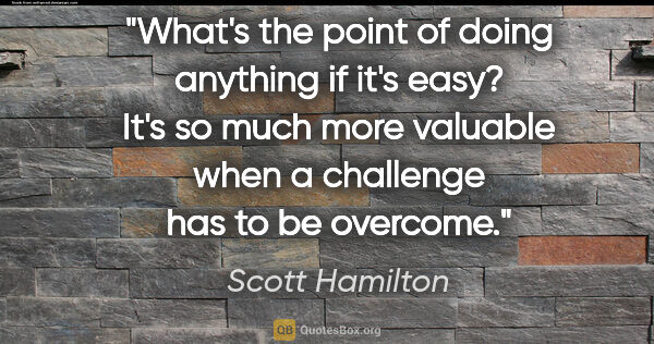 Scott Hamilton quote: "What's the point of doing anything if it's easy? It's so much..."