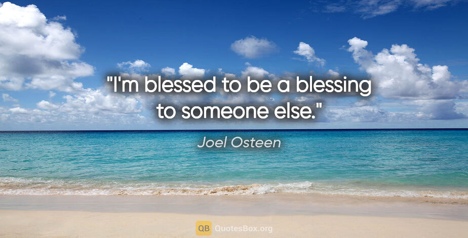 Joel Osteen quote: "I'm blessed to be a blessing to someone else."