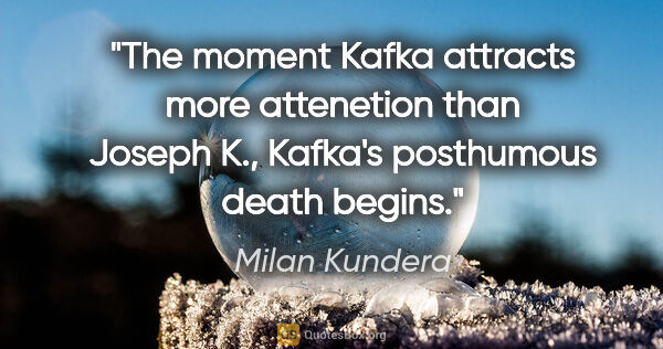 Milan Kundera quote: "The moment Kafka attracts more attenetion than Joseph K.,..."