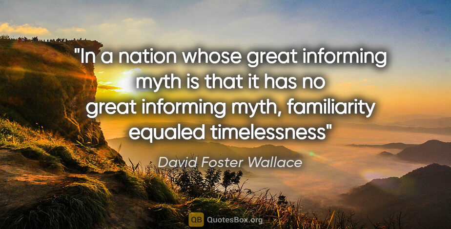 David Foster Wallace quote: "In a nation whose great informing myth is that it has no great..."
