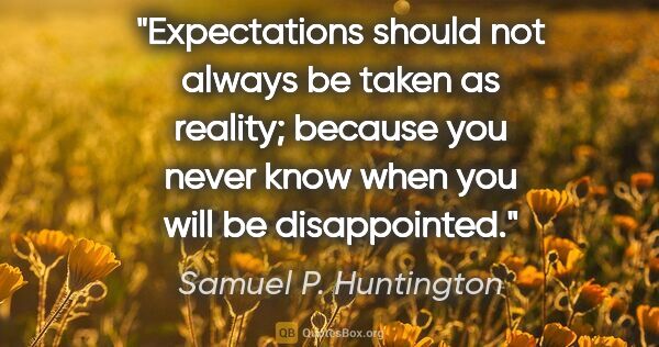 Samuel P. Huntington quote: "Expectations should not always be taken as reality; because..."