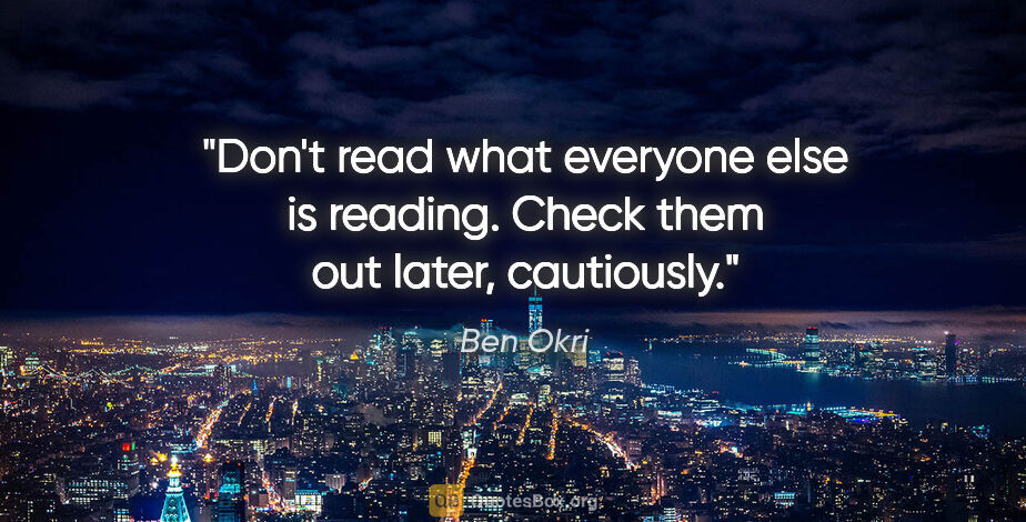 Ben Okri quote: "Don't read what everyone else is reading. Check them out..."