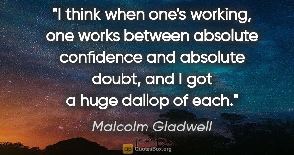 Malcolm Gladwell quote: "I think when one's working, one works between absolute..."