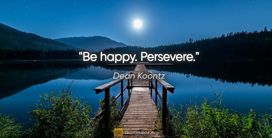 Dean Koontz quote: "Be happy. Persevere."