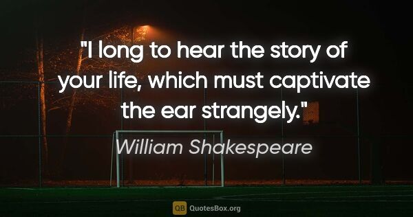 William Shakespeare quote: "I long to hear the story of your life, which must captivate..."