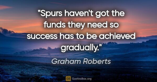 Graham Roberts quote: "Spurs haven't got the funds they need so success has to be..."