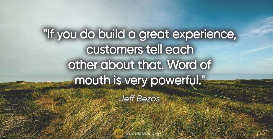 Jeff Bezos quote: "If you do build a great experience, customers tell each other..."