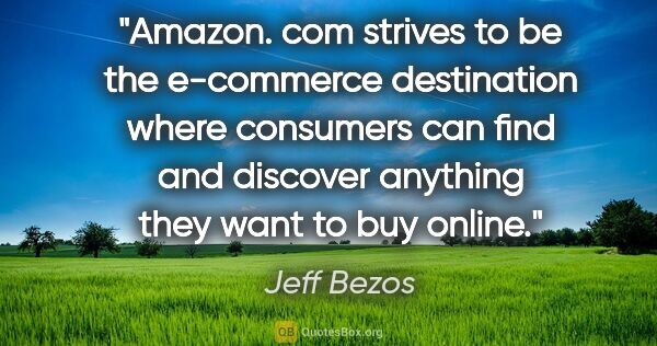 Jeff Bezos quote: "Amazon. com strives to be the e-commerce destination where..."