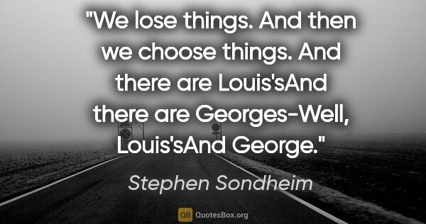 Stephen Sondheim quote: "We lose things. And then we choose things. And there are..."