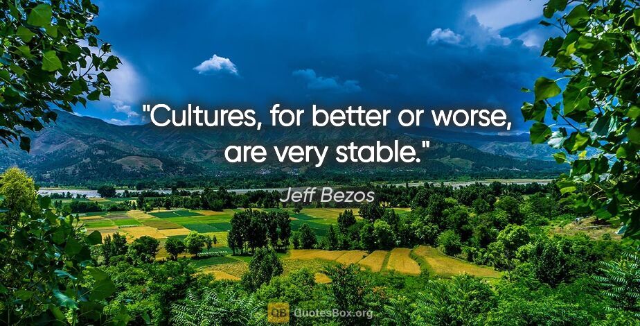 Jeff Bezos quote: "Cultures, for better or worse, are very stable."