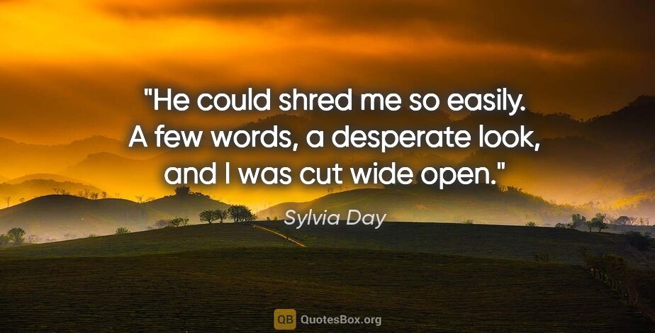 Sylvia Day quote: "He could shred me so easily. A few words, a desperate look,..."