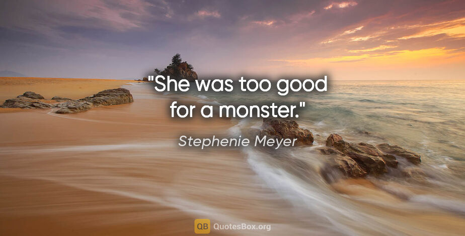 Stephenie Meyer quote: "She was too good for a monster."
