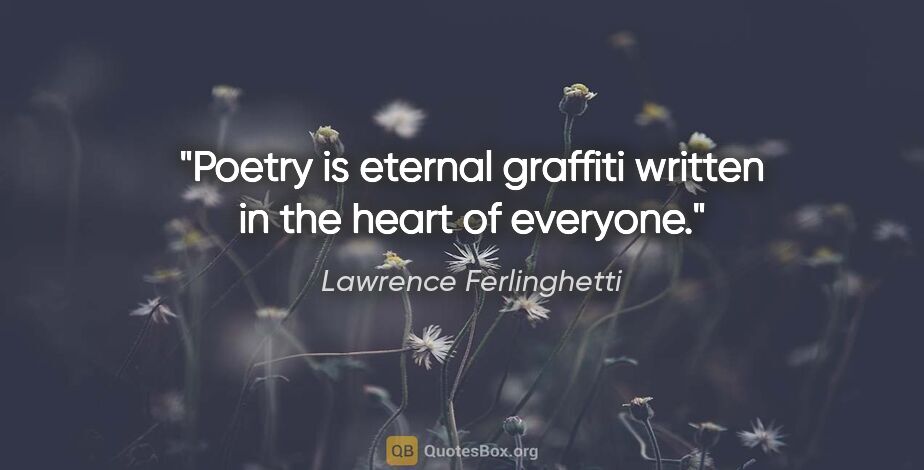 Lawrence Ferlinghetti quote: "Poetry is eternal graffiti written in the heart of everyone."