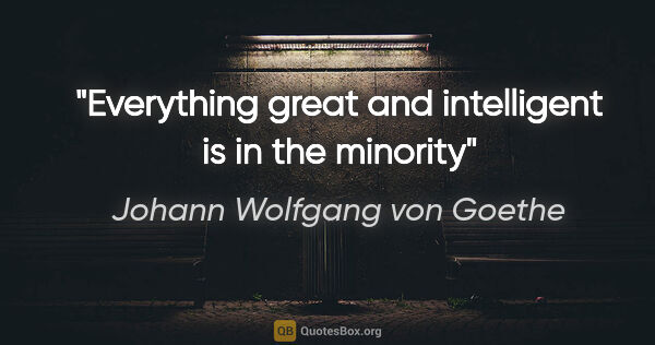 Johann Wolfgang von Goethe quote: "Everything great and intelligent is in the minority"