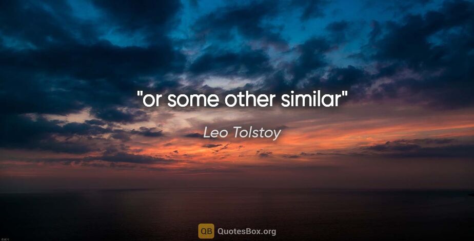 Leo Tolstoy quote: "or some other similar"