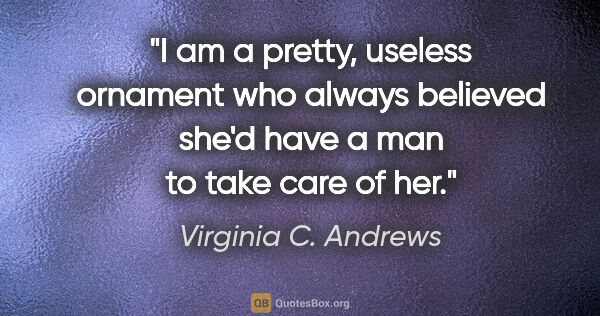 Virginia C. Andrews quote: "I am a pretty, useless ornament who always believed she'd have..."