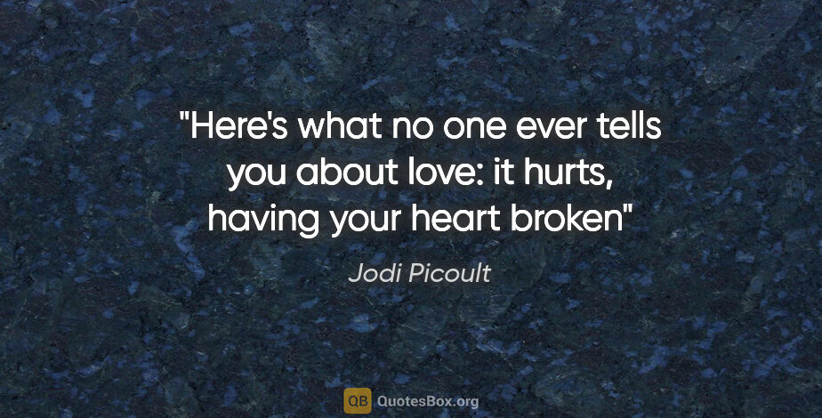 Jodi Picoult quote: "Here's what no one ever tells you about love: it hurts, having..."
