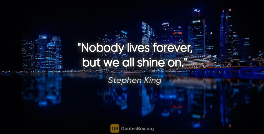 Stephen King quote: "Nobody lives forever, but we all shine on."