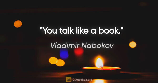 Vladimir Nabokov quote: "You talk like a book."