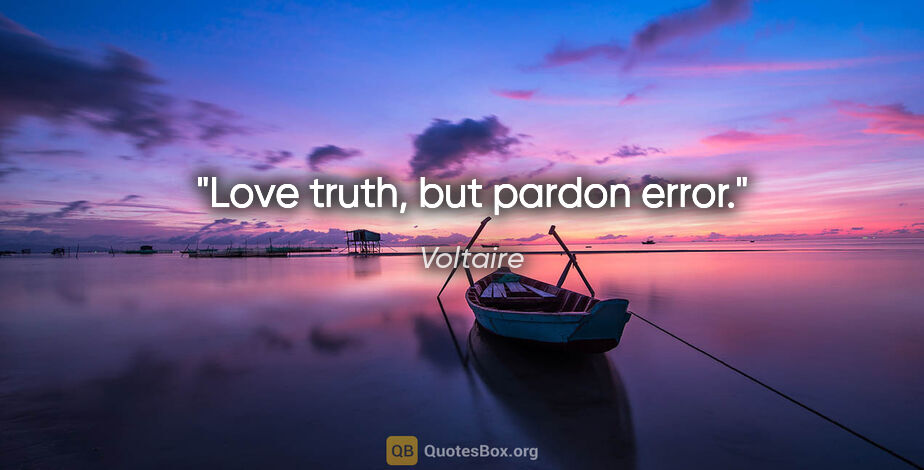 Voltaire quote: "Love truth, but pardon error."