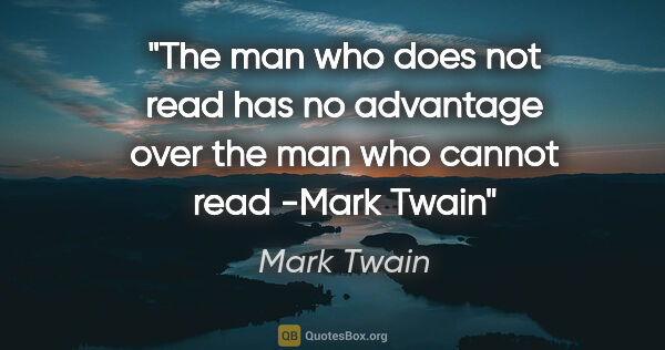 Mark Twain quote: "The man who does not read has no advantage over the man who..."