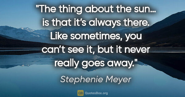 Stephenie Meyer quote: "The thing about the sun… is that it’s always there. Like..."