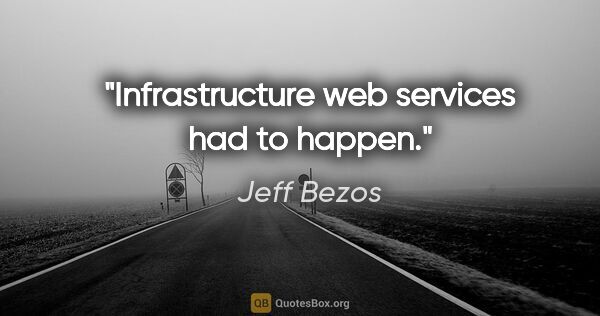 Jeff Bezos quote: "Infrastructure web services had to happen."