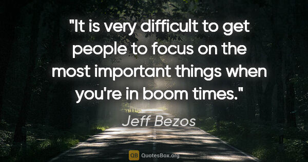 Jeff Bezos quote: "It is very difficult to get people to focus on the most..."