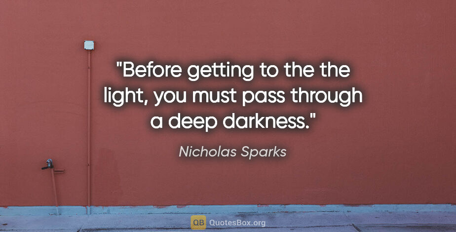 Nicholas Sparks quote: "Before getting to the the light, you must pass through a deep..."