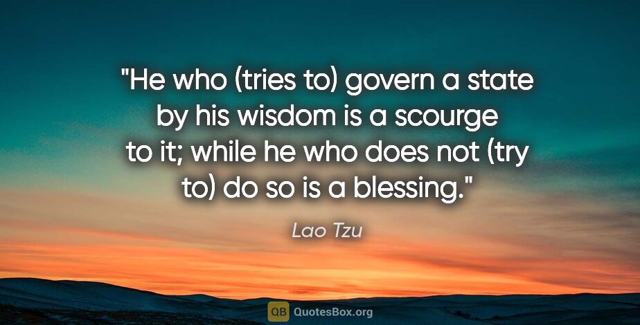 Lao Tzu quote: "He who (tries to) govern a state by his wisdom is a scourge to..."