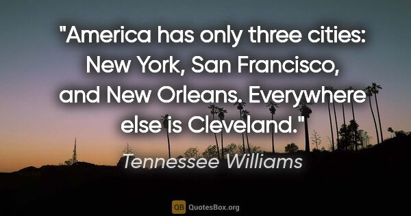 Tennessee Williams quote: "America has only three cities: New York, San Francisco, and..."