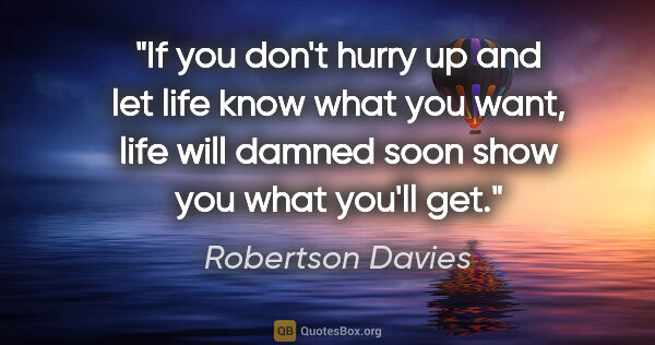 Robertson Davies quote: "If you don't hurry up and let life know what you want, life..."