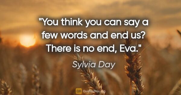 Sylvia Day quote: "You think you can say a few words and end us? There is no end,..."