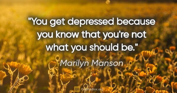 Marilyn Manson quote: "You get depressed because you know that you're not what you..."