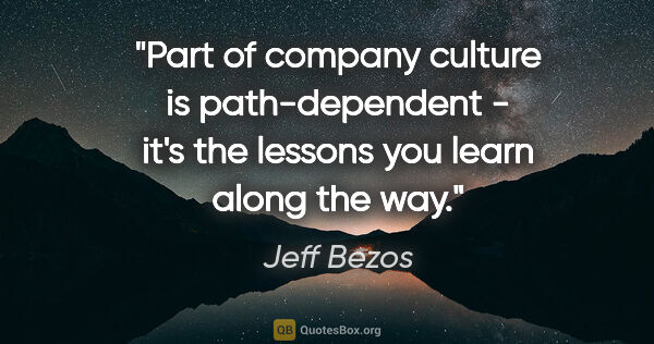 Jeff Bezos quote: "Part of company culture is path-dependent - it's the lessons..."
