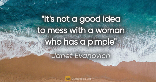 Janet Evanovich quote: "It's not a good idea to mess with a woman who has a pimple"