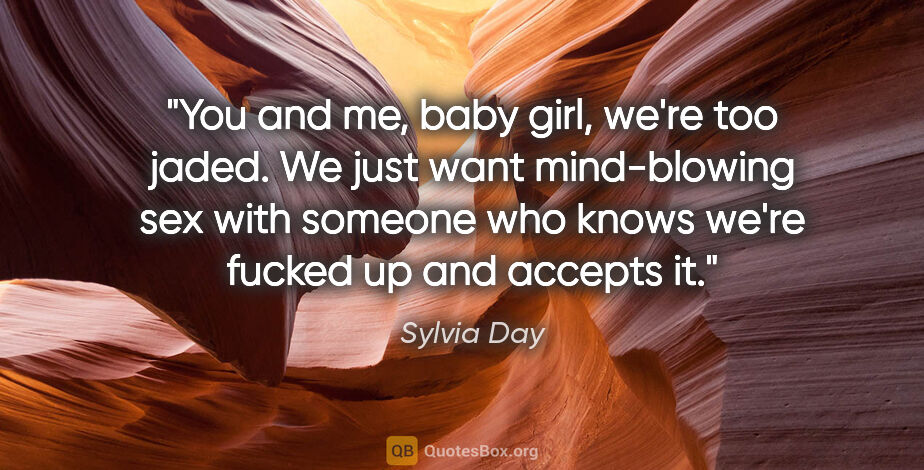 Sylvia Day quote: "You and me, baby girl, we're too jaded. We just want..."