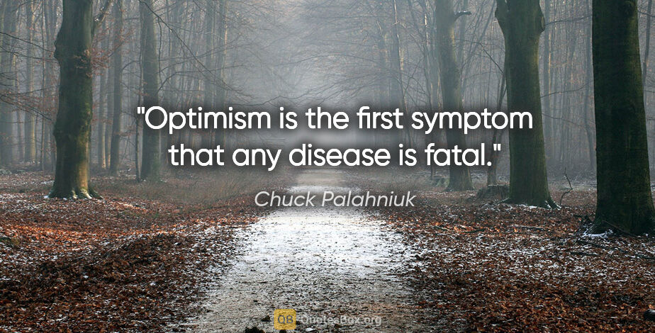Chuck Palahniuk quote: "Optimism is the first symptom that any disease is fatal."