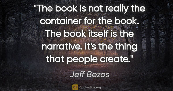 Jeff Bezos quote: "The book is not really the container for the book. The book..."