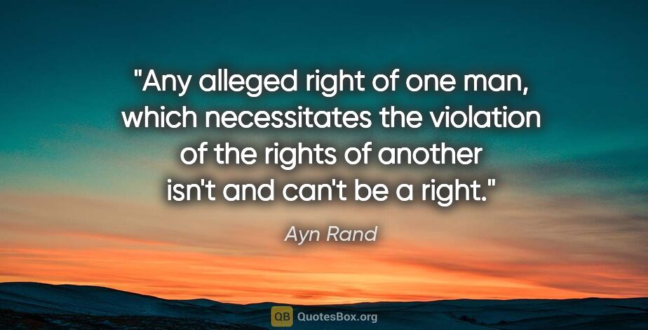 Ayn Rand quote: "Any alleged "right" of one man, which necessitates the..."