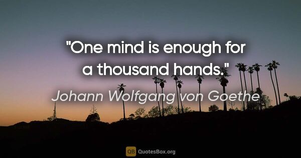 Johann Wolfgang von Goethe quote: "One mind is enough for a thousand hands."